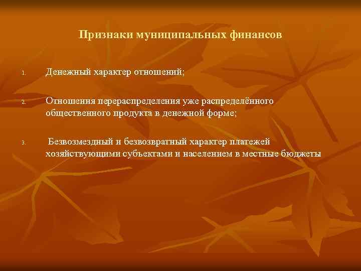 Признаки муниципальных финансов 1. 2. 3. Денежный характер отношений; Отношения перераспределения уже распределённого общественного