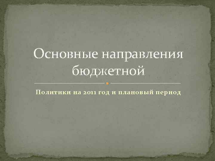 Основные направления бюджетной Политики на 2011 год и плановый период 