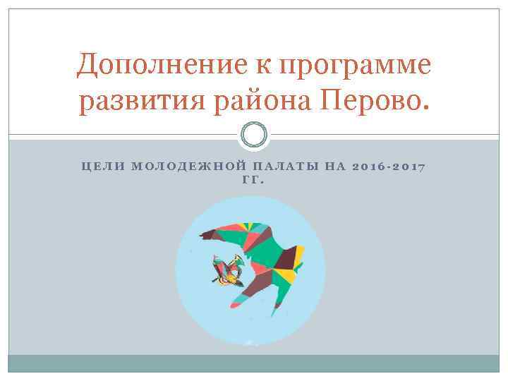 Дополнение к программе развития района Перово. ЦЕЛИ МОЛОДЕЖНОЙ ПАЛАТЫ НА 2016 -2017 ГГ. 