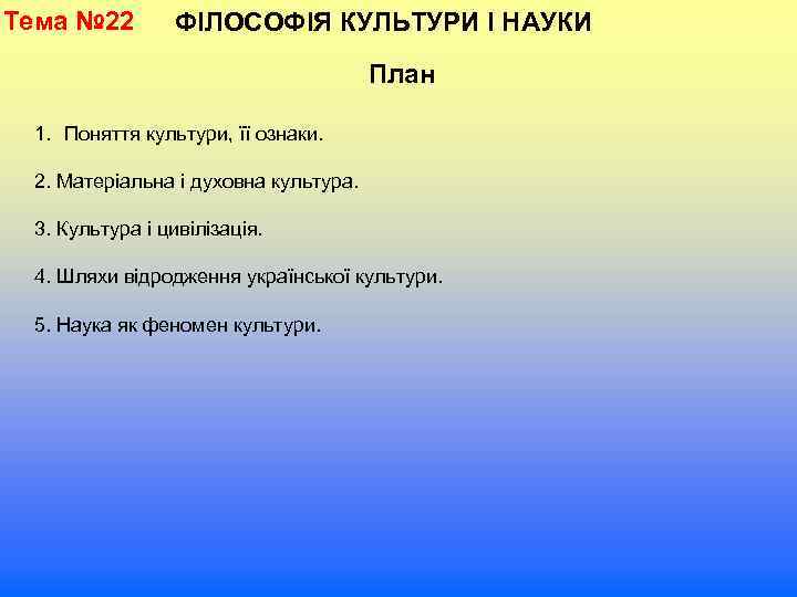 Тема № 22 ФІЛОСОФІЯ КУЛЬТУРИ І НАУКИ План 1. Поняття культури, її ознаки. 2.