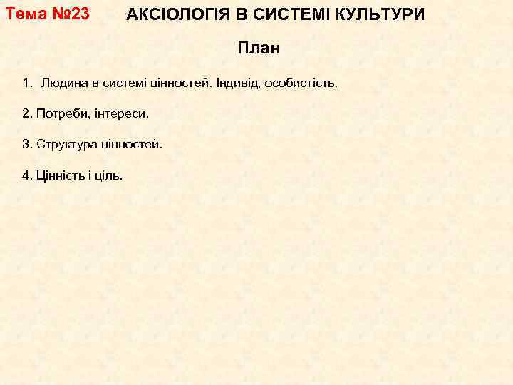 Тема № 23 АКСІОЛОГІЯ В СИСТЕМІ КУЛЬТУРИ План 1. Людина в системі цінностей. Індивід,