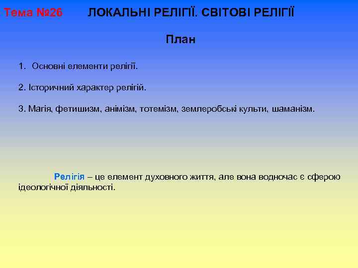 Тема № 26 ЛОКАЛЬНІ РЕЛІГІЇ. СВІТОВІ РЕЛІГІЇ План 1. Основні елементи релігії. 2. Історичний