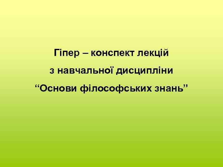 Гіпер – конспект лекцій з навчальної дисципліни “Основи філософських знань” 