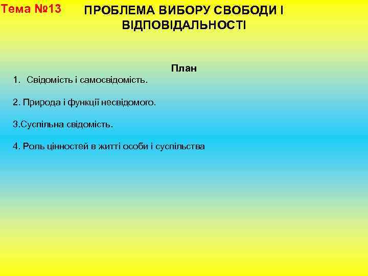 Тема № 13 ПРОБЛЕМА ВИБОРУ СВОБОДИ І ВІДПОВІДАЛЬНОСТІ План 1. Свідомість і самосвідомість. 2.