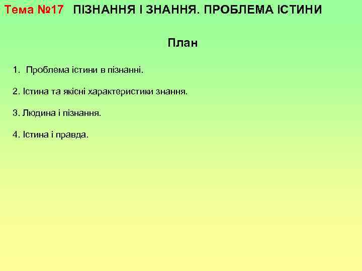 Тема № 17 ПІЗНАННЯ І ЗНАННЯ. ПРОБЛЕМА ІСТИНИ План 1. Проблема істини в пізнанні.