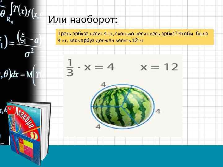 Или наоборот: Треть арбуза весит 4 кг, сколько весит весь арбуз? Чтобы была 4