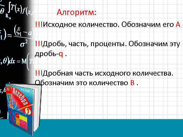 Алгоритм: !!!Исходное количество. Обозначим его А !!!Дробь, часть, проценты. Обозначим эту дробь q. !!!Дробная