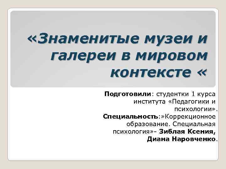 «Знаменитые музеи и галереи в мировом контексте « Подготовили: студентки 1 курса института