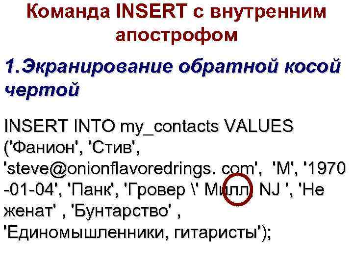 Команда INSERT с внутренним апострофом 1. Экранирование обратной косой чертой INSERT INTO my_contacts VALUES