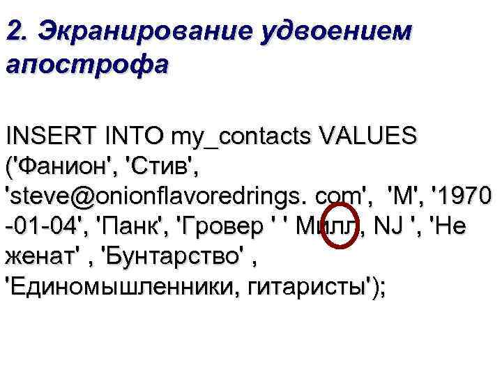 2. Экранирование удвоением апострофа INSERT INTO my_contacts VALUES ('Фанион', 'Стив', 'steve@onionflavoredrings. com', 'M', '1970