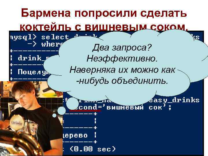Бармена попросили сделать коктейль с вишневым соком. Два запроса? Неэффективно. Наверняка их можно как