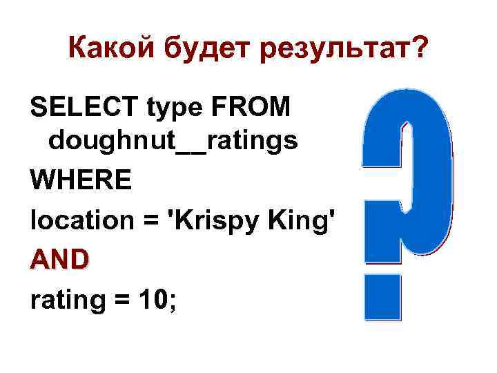 Какой будет результат? SELECT type FROM doughnut__ratings WHERE location = 'Krispy King' AND rating