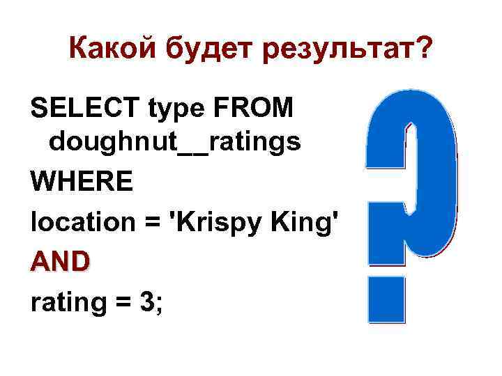 Какой будет результат? SELECT type FROM doughnut__ratings WHERE location = 'Krispy King' AND rating