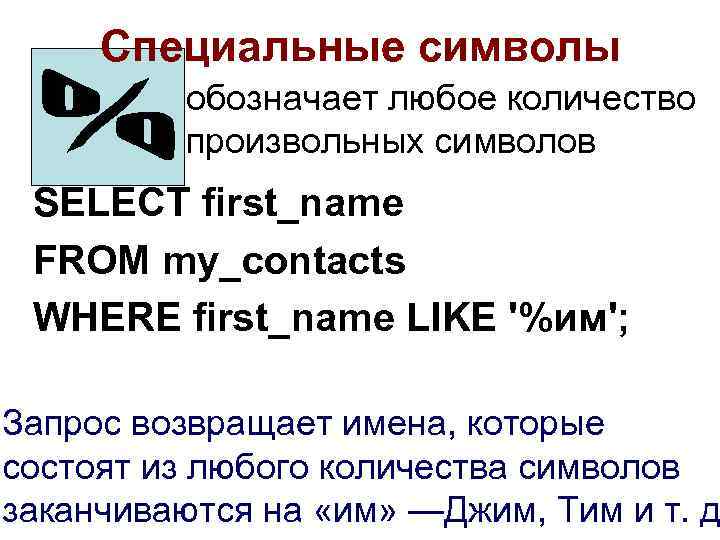 Специальные символы обозначает любое количество произвольных символов SELECT first_name FROM my_contacts WHERE first_name LIKE