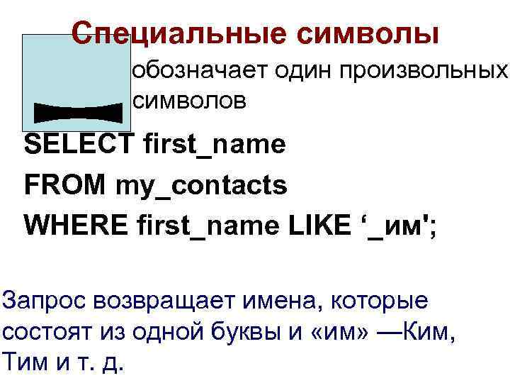 Специальные символы обозначает один произвольных символов SELECT first_name FROM my_contacts WHERE first_name LIKE ‘_им';