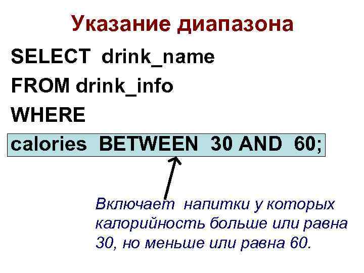 Указание диапазона SELECT drink_name FROM drink_info WHERE calories BETWEEN 30 AND 60; Включает напитки