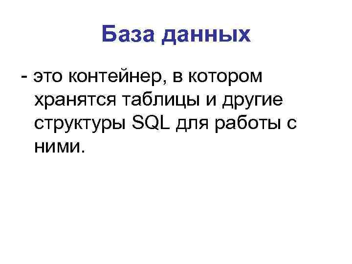 База данных - это контейнер, в котором хранятся таблицы и другие структуры SQL для