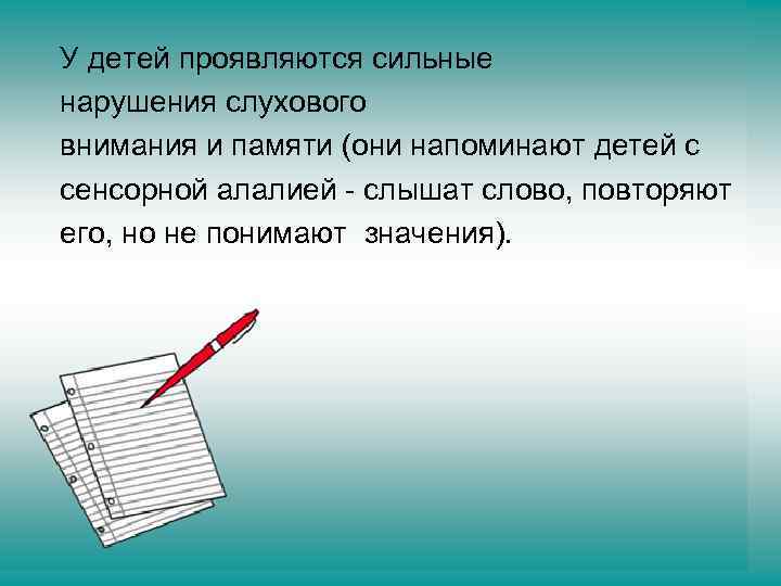 У детей проявляются сильные нарушения слухового внимания и памяти (они напоминают детей с сенсорной