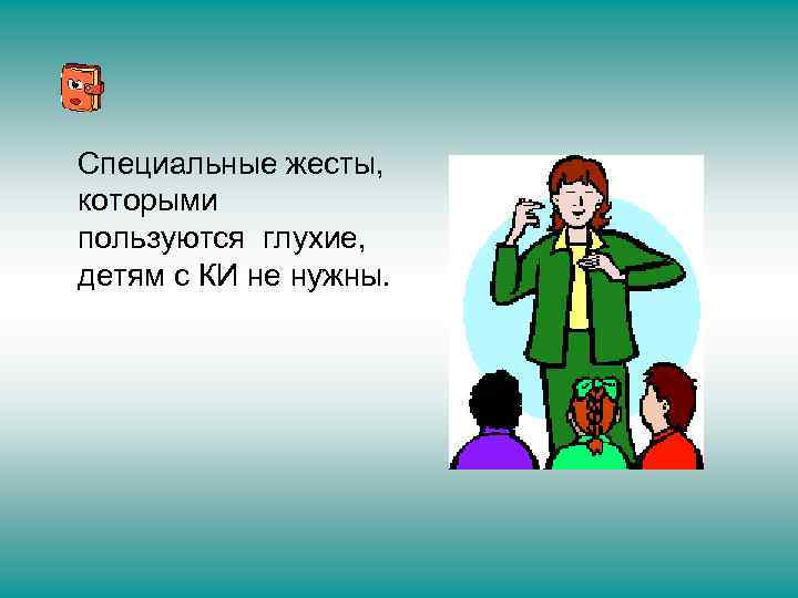 Специальные жесты, которыми пользуются глухие, детям с КИ не нужны. 