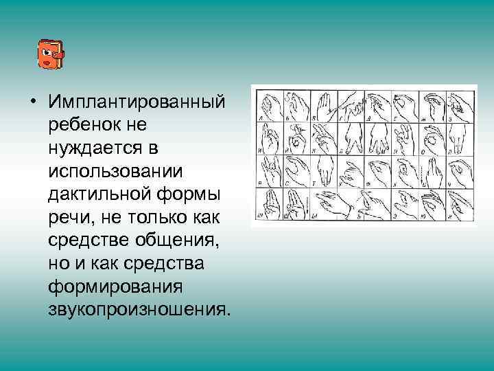  • Имплантированный ребенок не нуждается в использовании дактильной формы речи, не только как