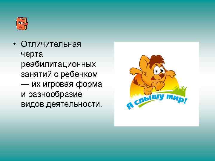 • Отличительная черта реабилитационных занятий с ребенком — их игровая форма и разнообразие
