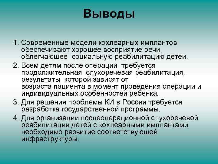 Выводы 1. Современные модели кохлеарных имплантов обеспечивают хорошее восприятие речи, облегчающее социальную реабилитацию детей.