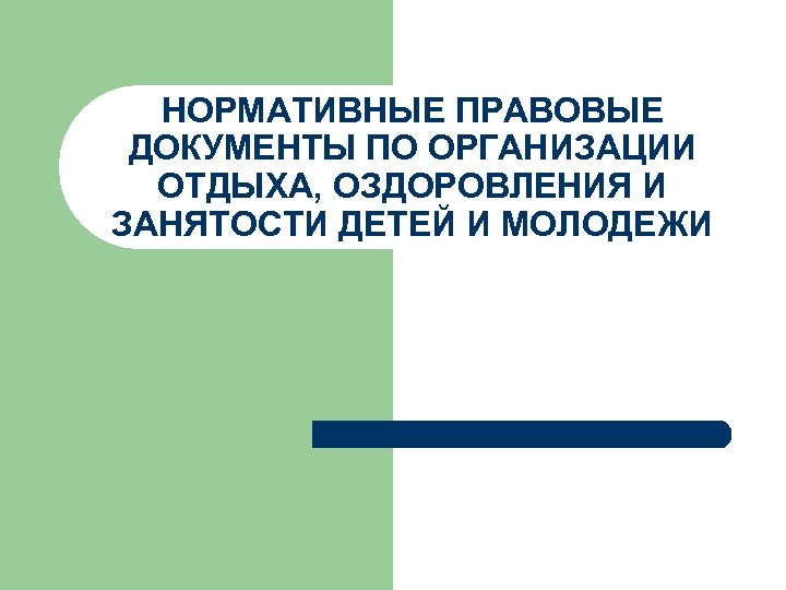 НОРМАТИВНЫЕ ПРАВОВЫЕ ДОКУМЕНТЫ ПО ОРГАНИЗАЦИИ ОТДЫХА, ОЗДОРОВЛЕНИЯ И ЗАНЯТОСТИ ДЕТЕЙ И МОЛОДЕЖИ 