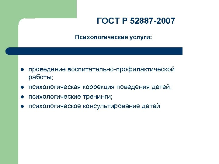 ГОСТ Р 52887 -2007 Психологические услуги: l l проведение воспитательно-профилактической работы; психологическая коррекция поведения