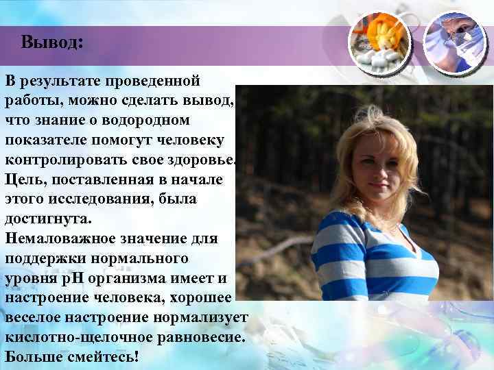 Вывод: В результате проведенной работы, можно сделать вывод, что знание о водородном показателе помогут