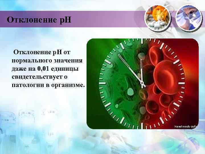 Отклонение р. Н от нормального значения даже на 0, 01 единицы свидетельствует о патологии