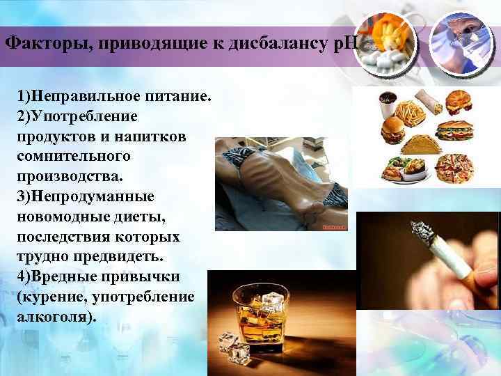 Факторы, приводящие к дисбалансу р. Н 1)Неправильное питание. 2)Употребление продуктов и напитков сомнительного производства.