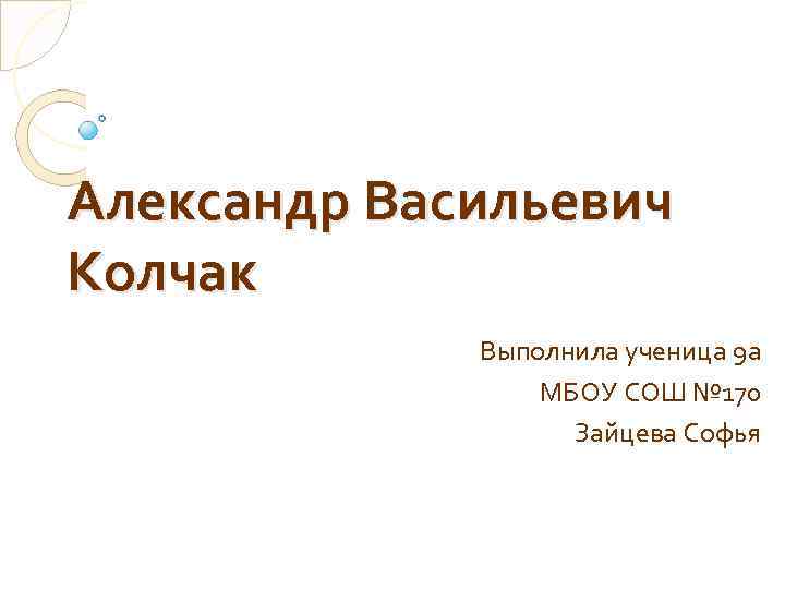 Александр Васильевич Колчак Выполнила ученица 9 а МБОУ СОШ № 170 Зайцева Софья 