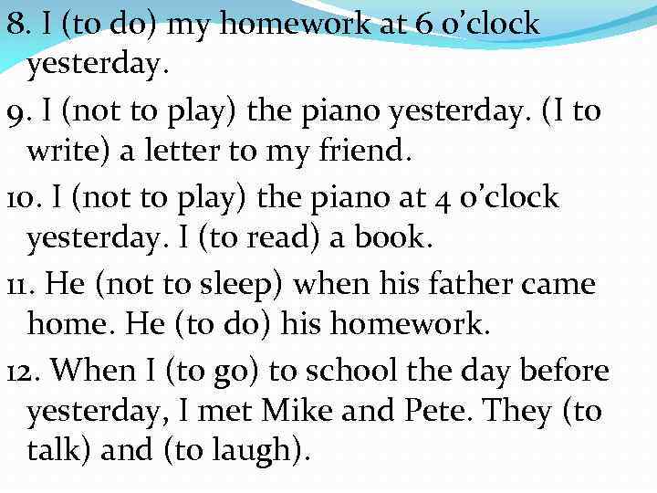 8. I (to do) my homework at 6 o’clock yesterday. 9. I (not to