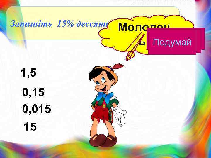 Запишіть 15% дессятковим дробом Молодец Подумай ь! Подумай 1, 5 0, 15 0, 015