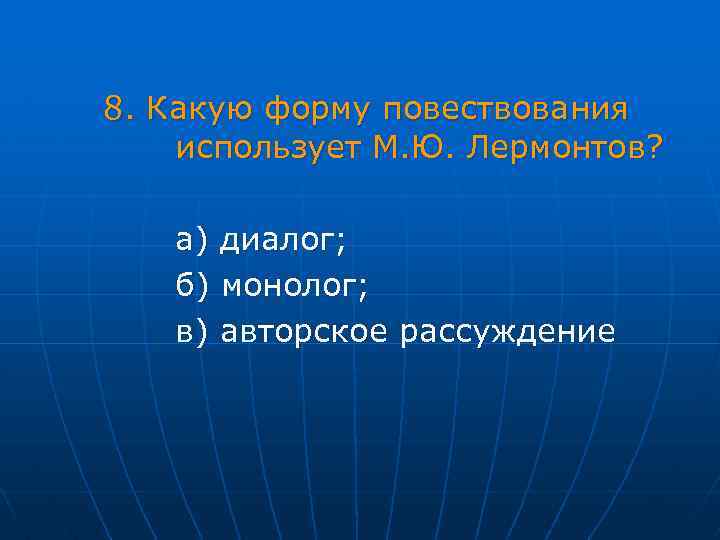  8. Какую форму повествования использует М. Ю. Лермонтов? а) диалог; б) монолог; в)