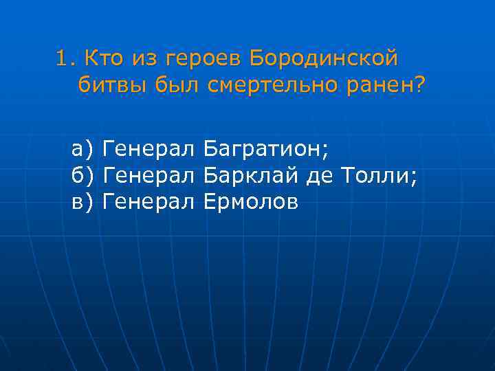 1. Кто из героев Бородинской битвы был смертельно ранен? а) Генерал Багратион; б) Генерал