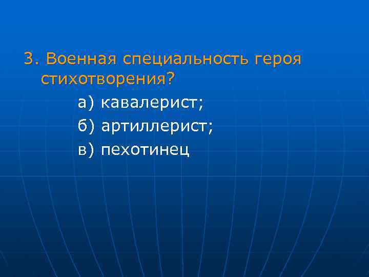  3. Военная специальность героя стихотворения? а) кавалерист; б) артиллерист; в) пехотинец 