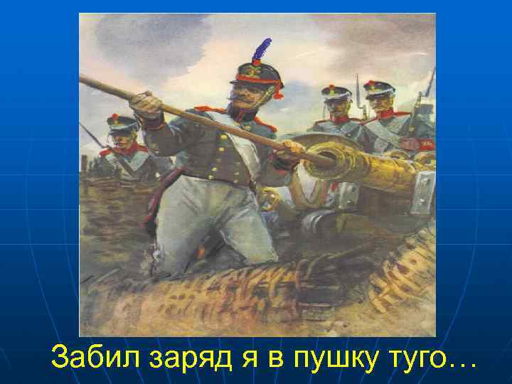 Забил заряд я в пушку туго… 