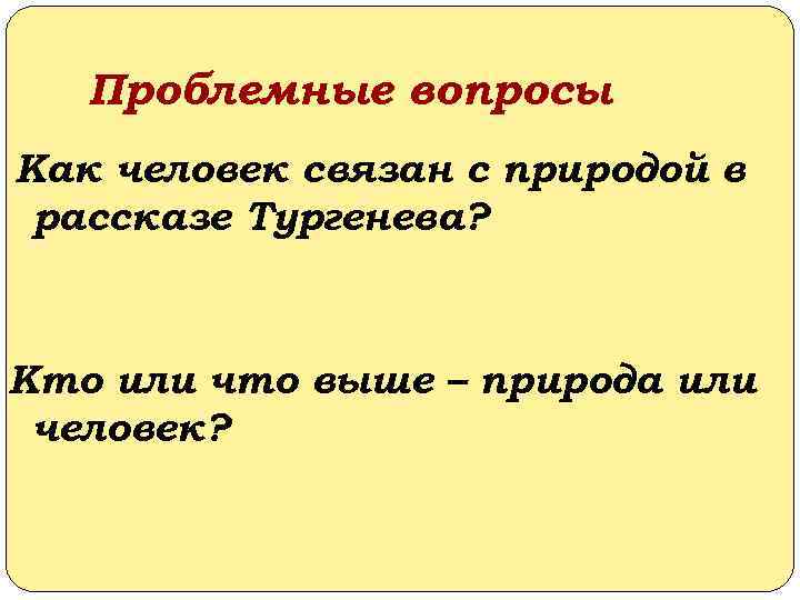 Проблемные вопросы Как человек связан с природой в рассказе Тургенева? Кто или что выше