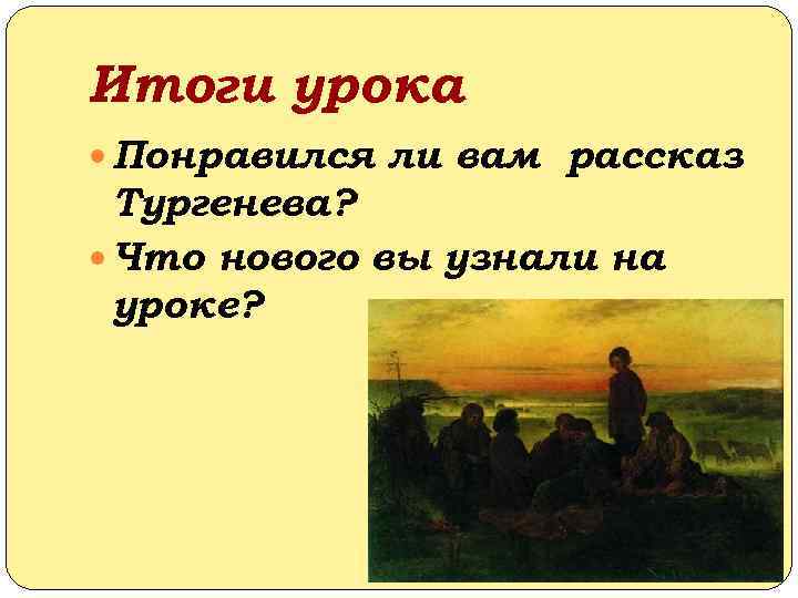 Итоги урока Понравился ли вам рассказ Тургенева? Что нового вы узнали на уроке? 