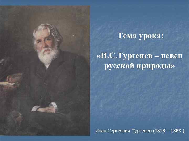  Тема урока: «И. С. Тургенев – певец русской природы» Иван Сергеевич Тургенев (1818
