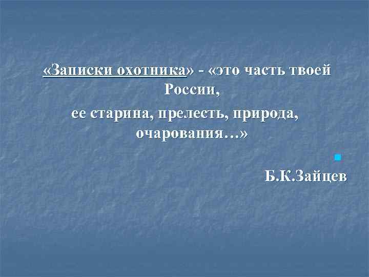  «Записки охотника» - «это часть твоей России, ее старина, прелесть, природа, очарования…» Б.