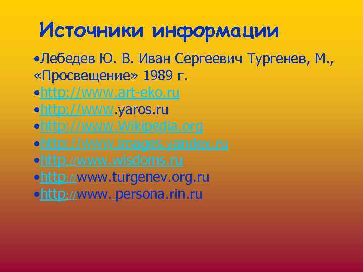 Источники информации • Лебедев Ю. В. Иван Сергеевич Тургенев, М. , «Просвещение» 1989 г.