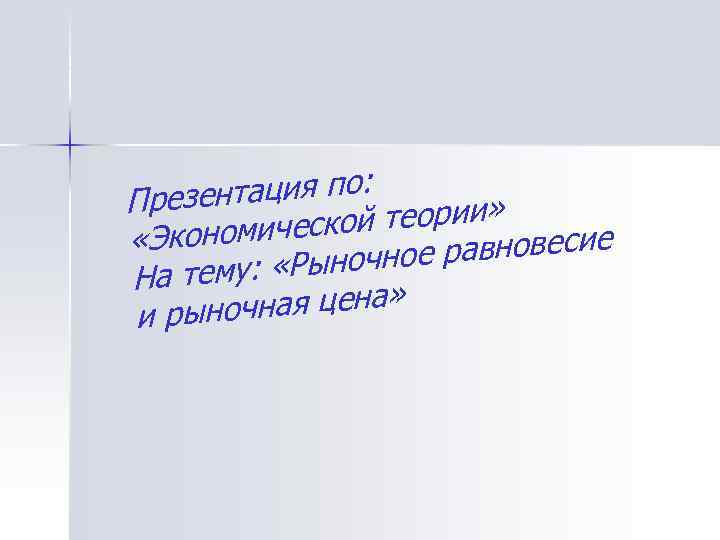 ентация по: През кой теории» «Экономичес равновесие : «Рыночное На тему чная цена» и