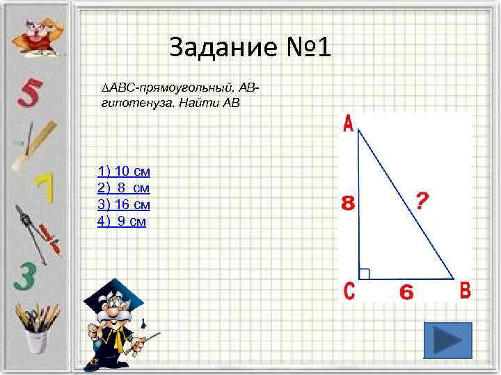 Задание № 1 ∆ABC-прямоугольный. АВгипотенуза. Найти АВ 1) 10 см 2) 8 см 3)