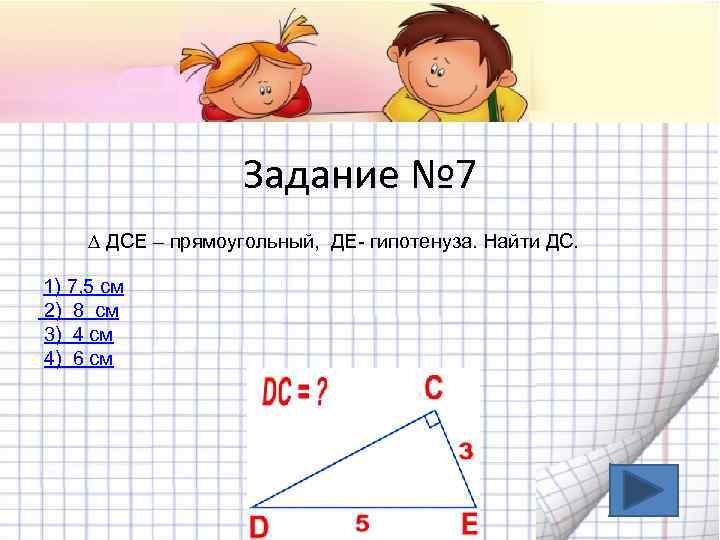 Задание № 7 ∆ ДСЕ – прямоугольный, ДЕ- гипотенуза. Найти ДС. 1) 7, 5