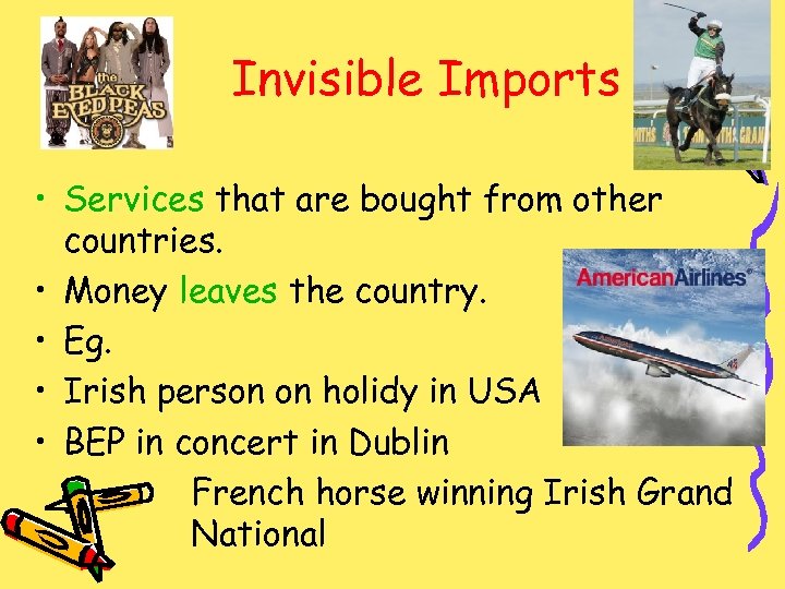 Invisible Imports • Services that are bought from other countries. • Money leaves the