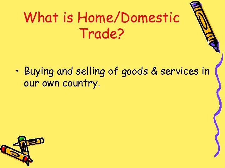 What is Home/Domestic Trade? • Buying and selling of goods & services in our