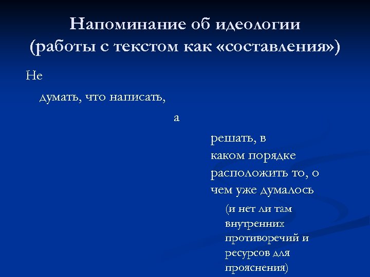 Напоминание об идеологии (работы с текстом как «составления» ) Не думать, что написать, а