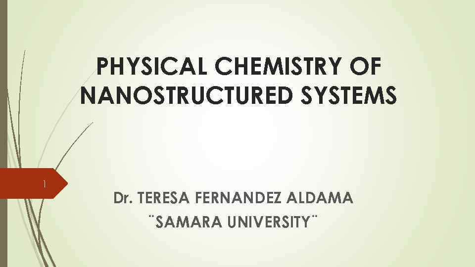 PHYSICAL CHEMISTRY OF NANOSTRUCTURED SYSTEMS 1 Dr. TERESA FERNANDEZ ALDAMA ¨SAMARA UNIVERSITY¨ 